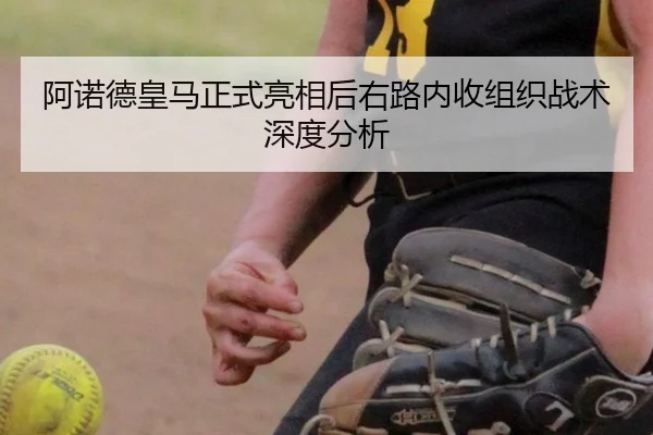 阿诺德皇马正式亮相后右路内收组织战术深度分析